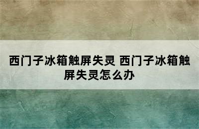 西门子冰箱触屏失灵 西门子冰箱触屏失灵怎么办